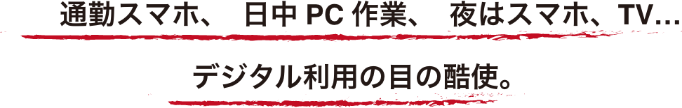 通勤スマホ、日中PC作業、夜はスマホ、TV デジタル利用の目の酷使